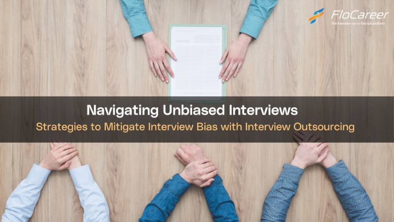 Navigating Unbiased Interviews: Strategies to Mitigate Interview Bias with Interview Outsourcing