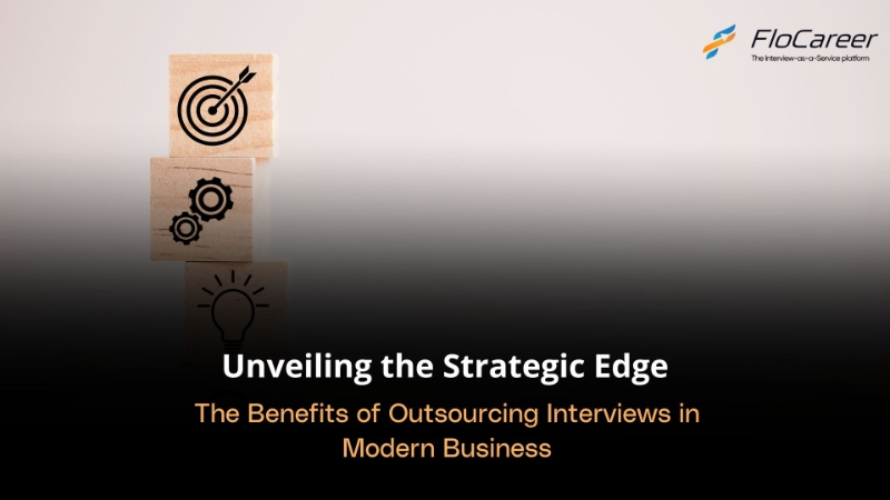 Unveiling the Strategic Edge: The Benefits of Outsourcing Interviews in Modern Business.
