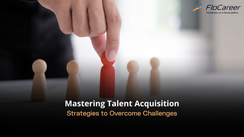 Mastering Talent Acquisition: Strategies to Overcome Hiring Challenges