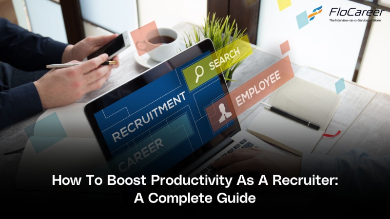 How To Boost Productivity As A Recruiter: A Complete Guide