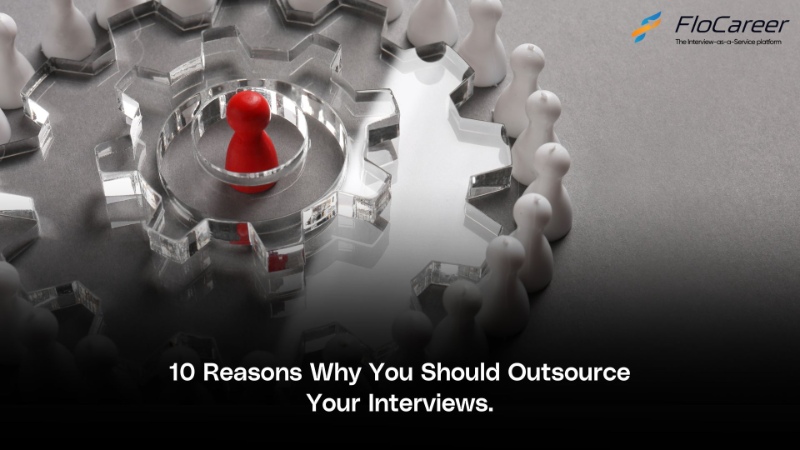 10 Reasons Why You Should Outsource Your Interviews