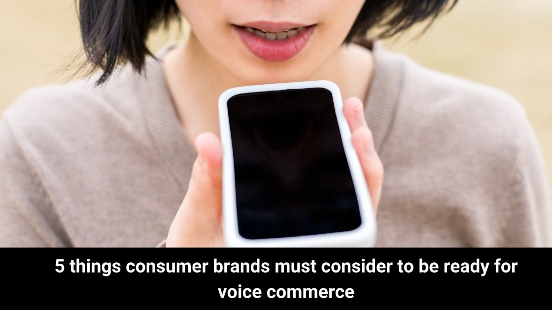 5 things consumer brands must consider to be ready for voice commerce