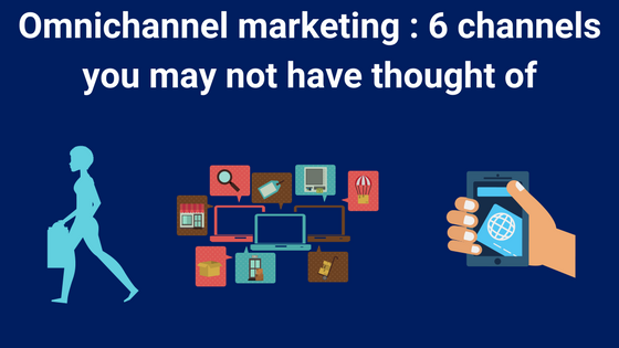 Omnichannel marketing : 6 channels you may not have thought of