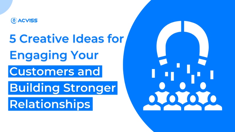5 Creative Ideas for Engaging Your Customers and Building Stronger Relationships