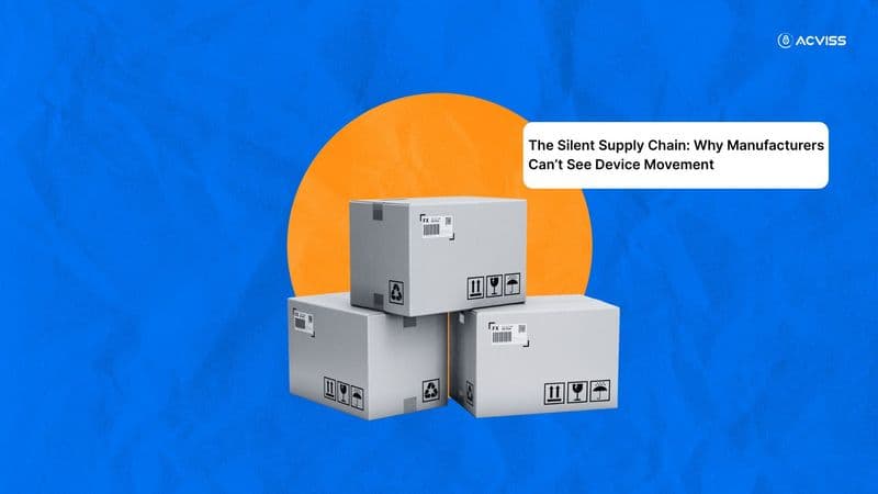 The Silent Supply Chain: Why Manufacturers Can’t See Device Movement