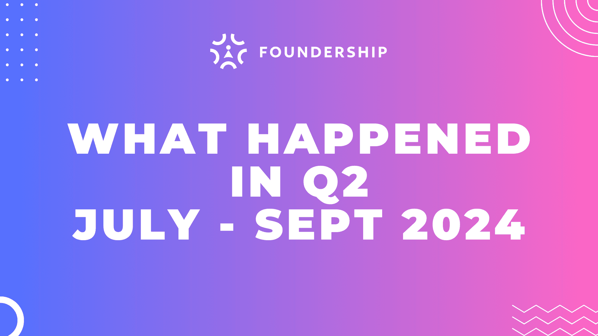 Here is what happened in Q2-July - Sept 2024 @ Foundership