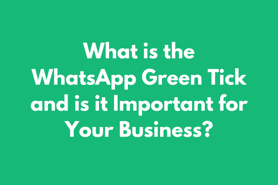 What is the WhatsApp Green Tick and is it Important for Brands?