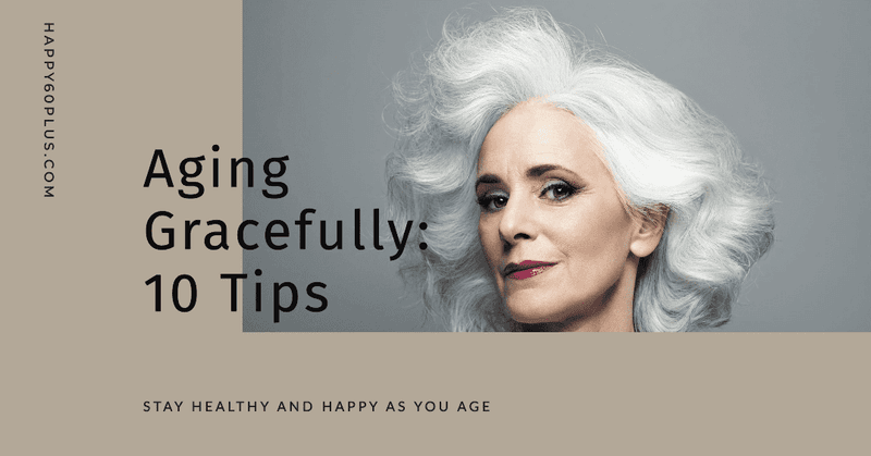 Aging Gracefully & Happily: 10 Tips For Healthy Aging
