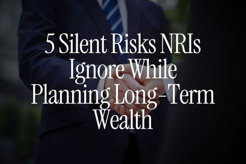 5 Silent Risks NRIs Ignore While Planning Long-Term Wealth