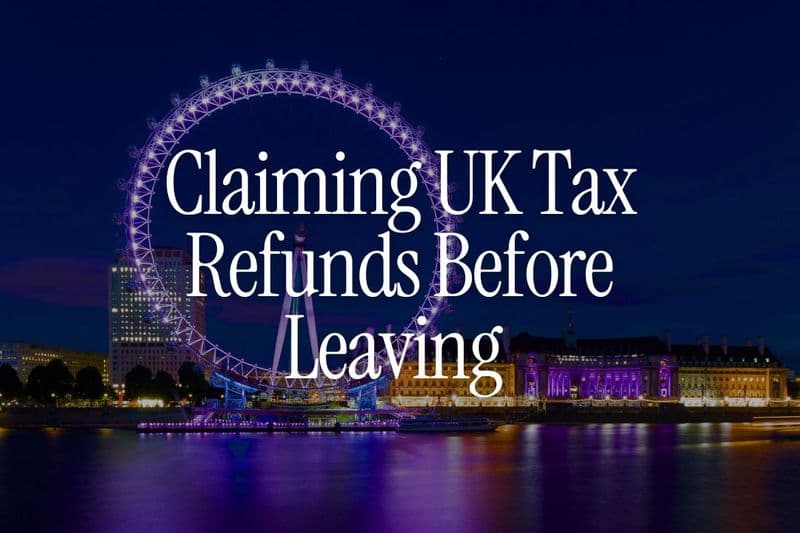 Claiming UK Tax Refunds Before Leaving