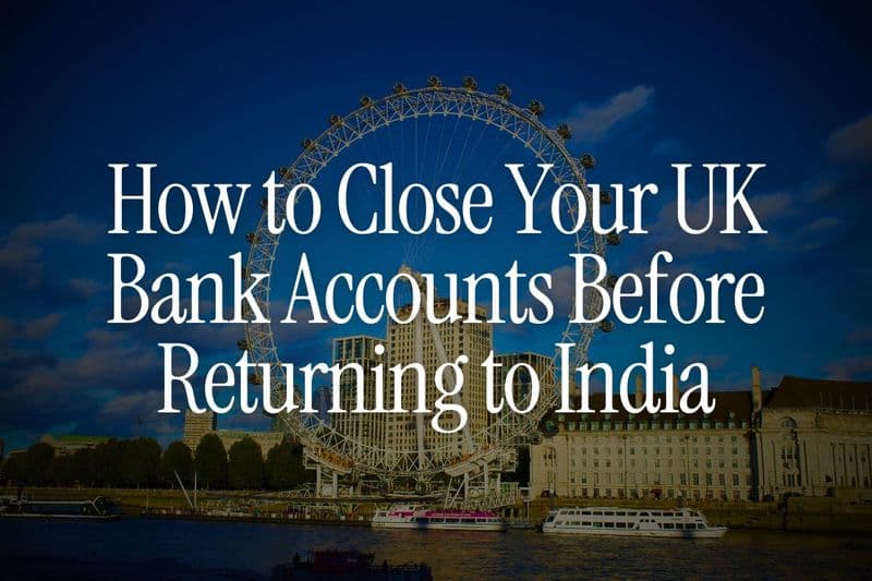 How to Close Your UK Bank Accounts Smartly Before Returning to India