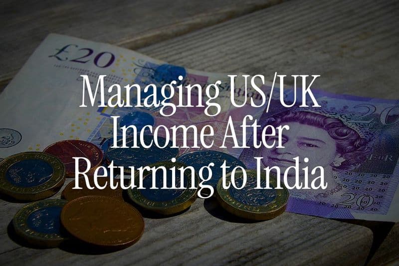 Managing US/UK Income After Returning to India