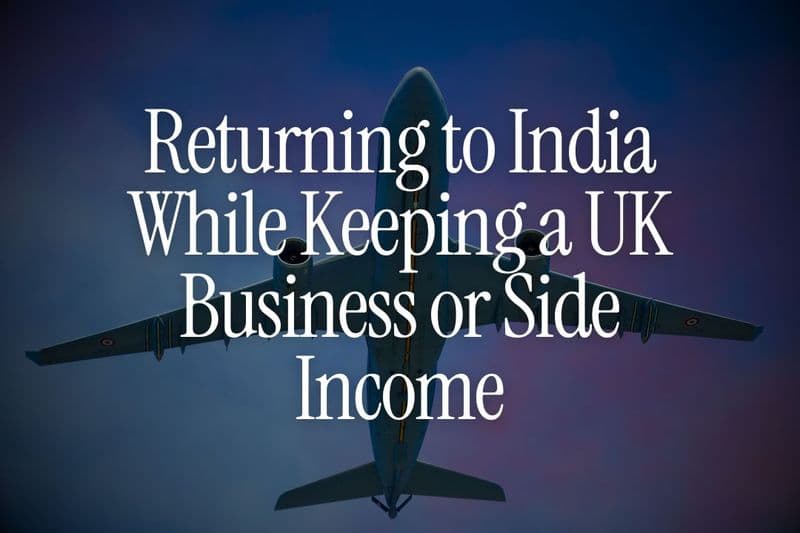 Returning to India While Keeping a UK Business or Side Income – Rules You Must Know