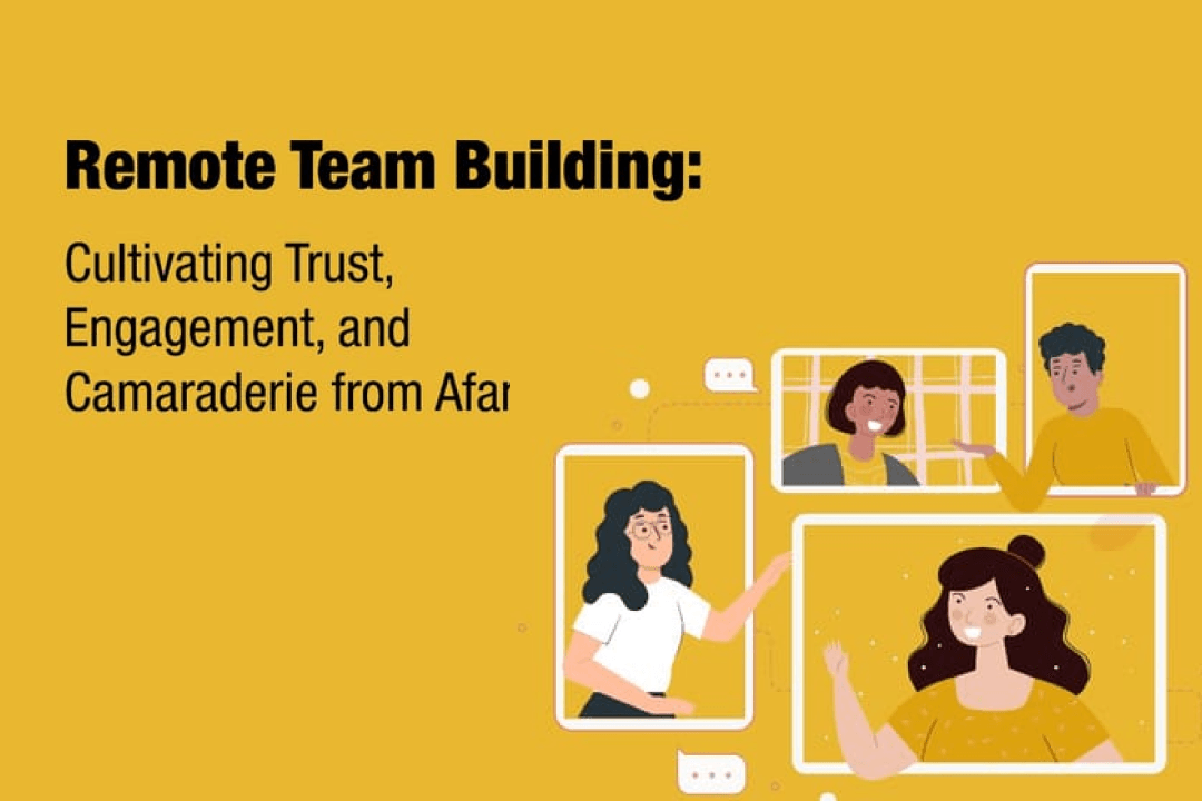 Remote Team Building: Cultivating Trust, Engagement, and Camaraderie from Afar