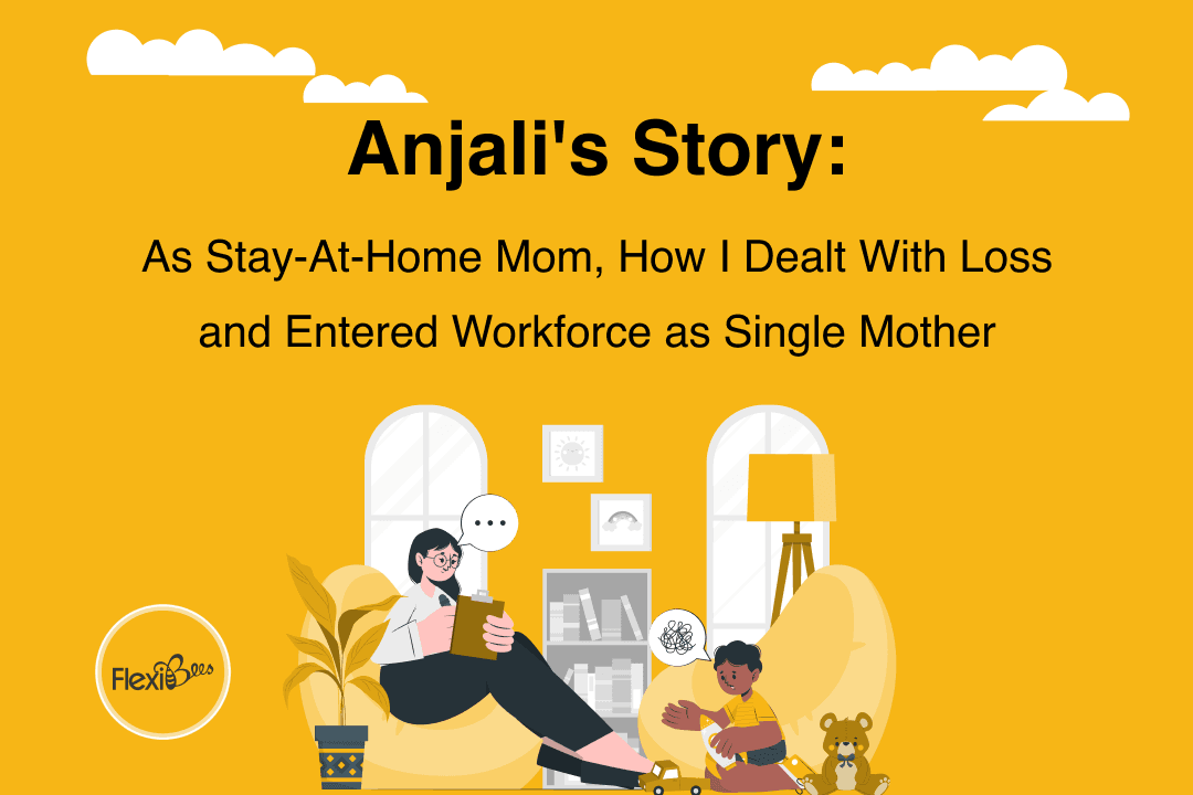 Anjali's Story - As Stay-At-Home Mom, How I Dealt With Loss And Entered Workforce As Single Mother 