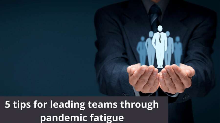 5 tips for leading teams through pandemic fatigue