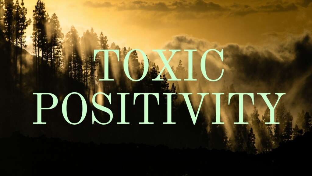 ‘TOXIC POSITIVITY’ – IT’S NOT NEW, BUT ITS ON THE RISE AND IT IS DANGEROUS