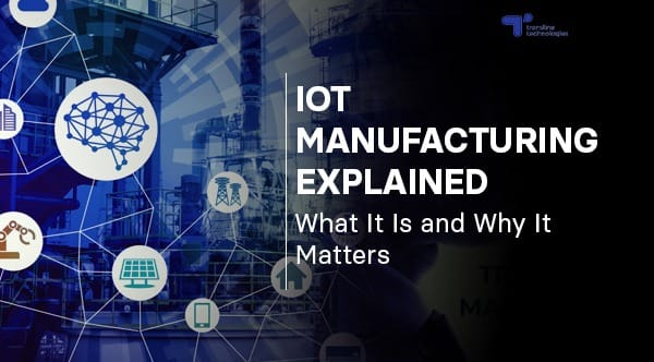 IoT Manufacturing: What It Is And Why It Matters?